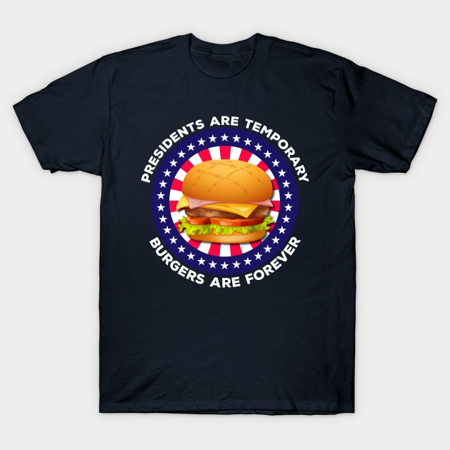 Presidents Are Temporary Burgers Are Forever T-Shirt by Brobocop